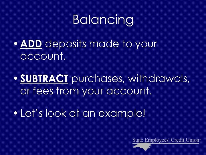 Balancing • ADD deposits made to your account. • SUBTRACT purchases, withdrawals, or fees