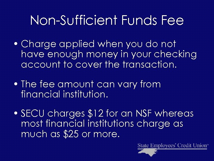 Non-Sufficient Funds Fee • Charge applied when you do not have enough money in