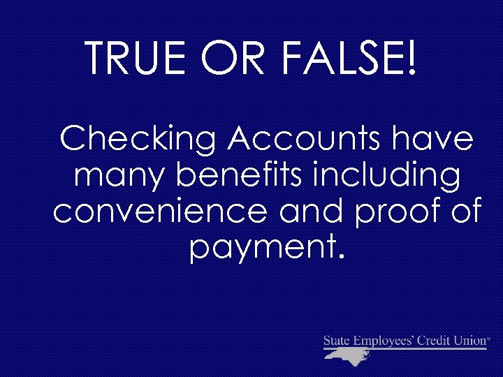 TRUE OR FALSE! Checking Accounts have many benefits including convenience and proof of payment.