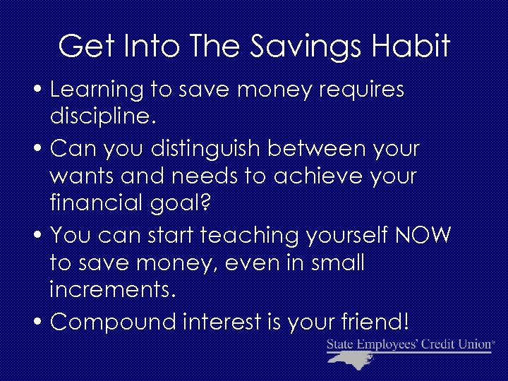 Get Into The Savings Habit • Learning to save money requires discipline. • Can