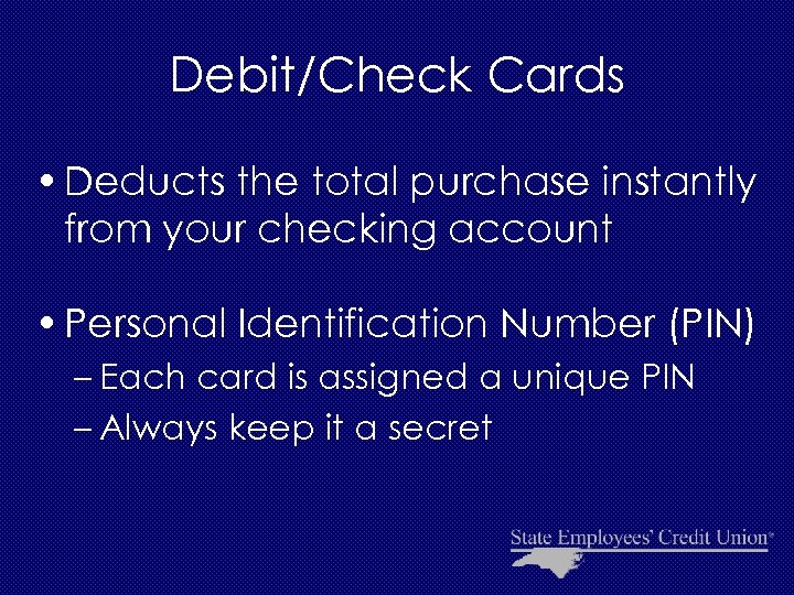 Debit/Check Cards • Deducts the total purchase instantly from your checking account • Personal