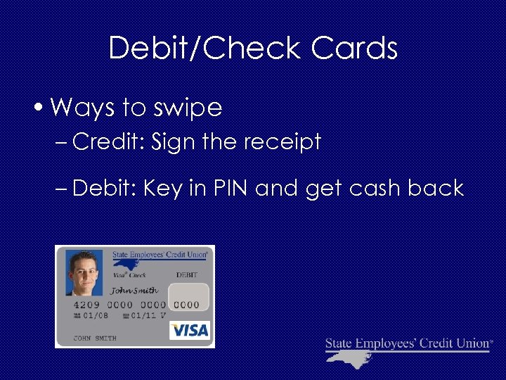 Debit/Check Cards • Ways to swipe – Credit: Sign the receipt – Debit: Key