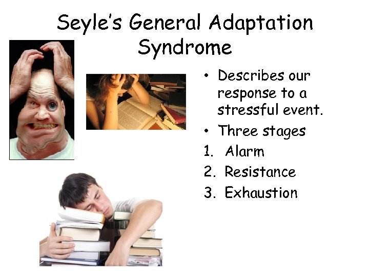 Seyle’s General Adaptation Syndrome • Describes our response to a stressful event. • Three