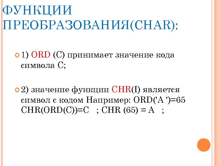 ФУНКЦИИ ПРЕОБРАЗОВАНИЯ(CHAR): 1) ORD (C) принимает значение кода символа С; 2) значение функции CHR(I)