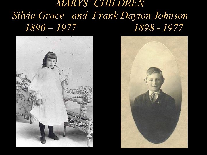 MARYS’ CHILDREN Silvia Grace and Frank Dayton Johnson 1890 – 1977 1898 - 1977