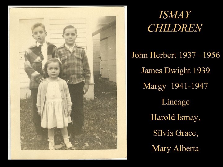 ISMAY CHILDREN John Herbert 1937 – 1956 James Dwight 1939 Margy 1941 -1947 Lineage