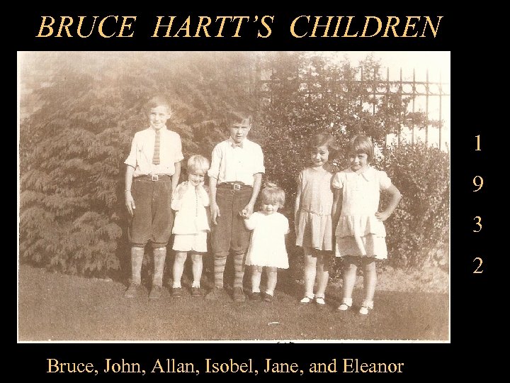 BRUCE HARTT’S CHILDREN 1 9 3 2 Bruce, John, Allan, Isobel, Jane, and Eleanor