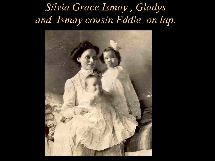 Silvia Grace Ismay , Gladys and Ismay cousin Eddie on lap. 