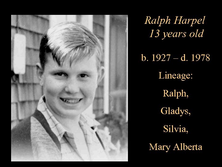 Ralph Harpel 13 years old b. 1927 – d. 1978 Lineage: Ralph, Gladys, Silvia,