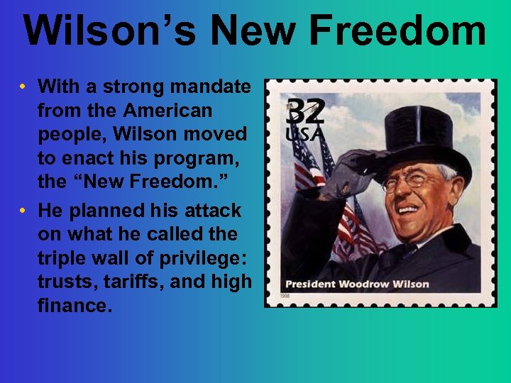 Wilson’s New Freedom • With a strong mandate from the American people, Wilson moved