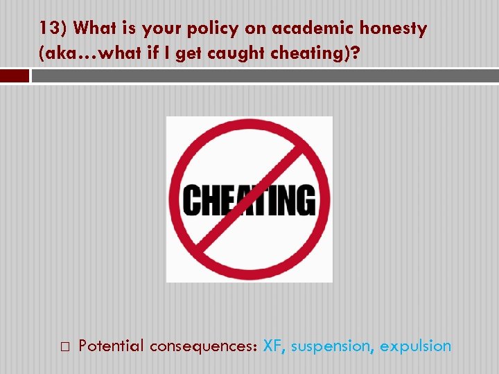 13) What is your policy on academic honesty (aka…what if I get caught cheating)?