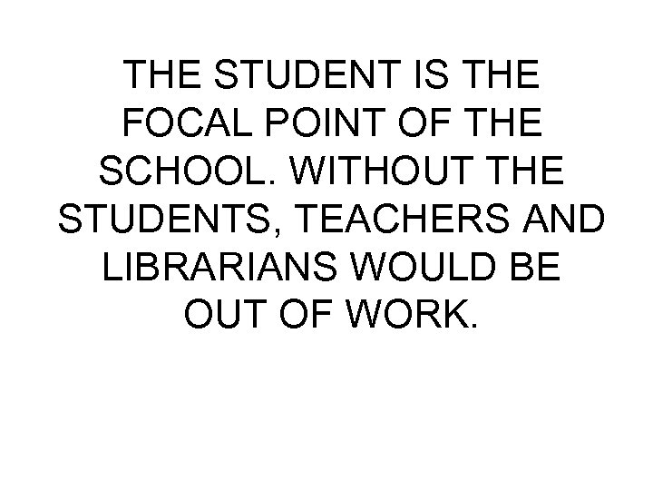 THE STUDENT IS THE FOCAL POINT OF THE SCHOOL. WITHOUT THE STUDENTS, TEACHERS AND