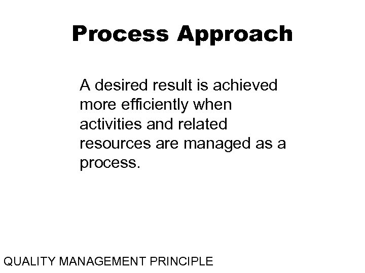 Process Approach A desired result is achieved more efficiently when activities and related resources