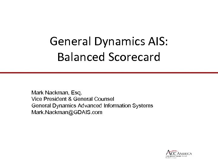 General Dynamics AIS: Balanced Scorecard Mark Nackman, Esq. Vice President & General Counsel General