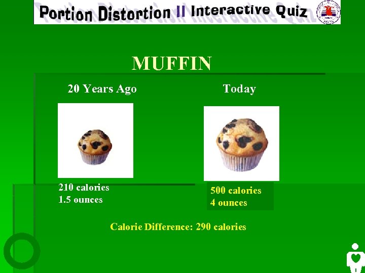 MUFFIN 20 Years Ago 210 calories 1. 5 ounces Today 500 calories 4 ounces