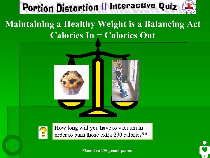 Maintaining a Healthy Weight is a Balancing Act Calories In = Calories Out How