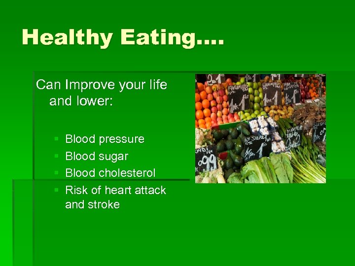 Healthy Eating…. Can Improve your life and lower: § § Blood pressure Blood sugar