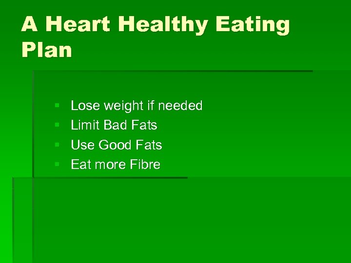 A Heart Healthy Eating Plan § § Lose weight if needed Limit Bad Fats