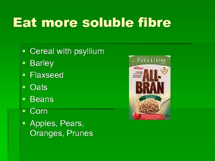 Eat more soluble fibre § § § § Cereal with psyllium Barley Flaxseed Oats