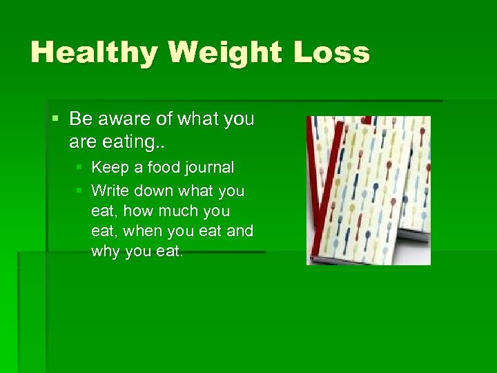 Healthy Weight Loss § Be aware of what you are eating. . § Keep