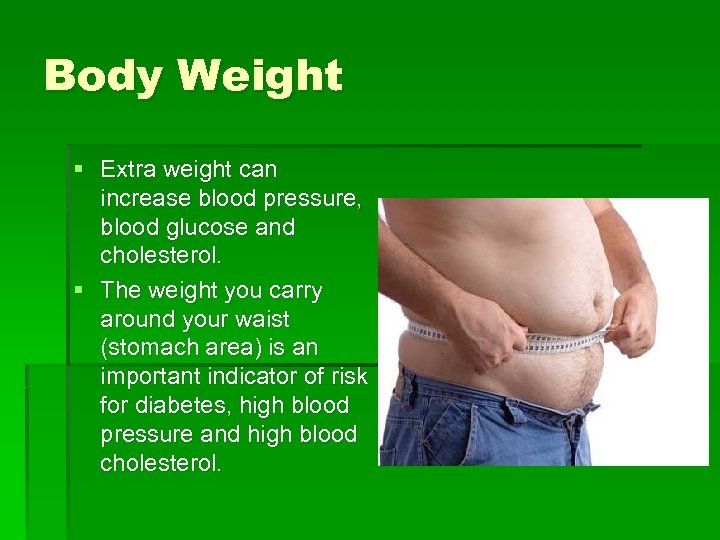 Body Weight § Extra weight can increase blood pressure, blood glucose and cholesterol. §
