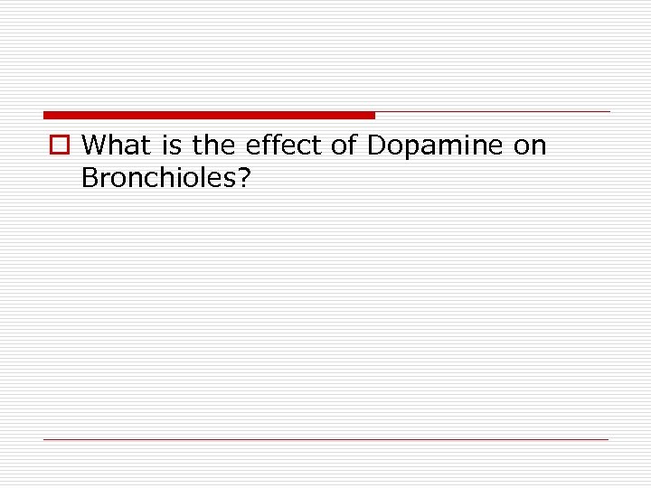 o What is the effect of Dopamine on Bronchioles? 