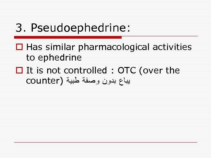 3. Pseudoephedrine: o Has similar pharmacological activities to ephedrine o It is not controlled