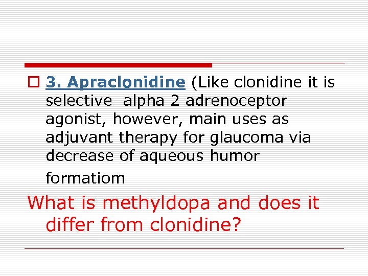 o 3. Apraclonidine (Like clonidine it is selective alpha 2 adrenoceptor agonist, however, main