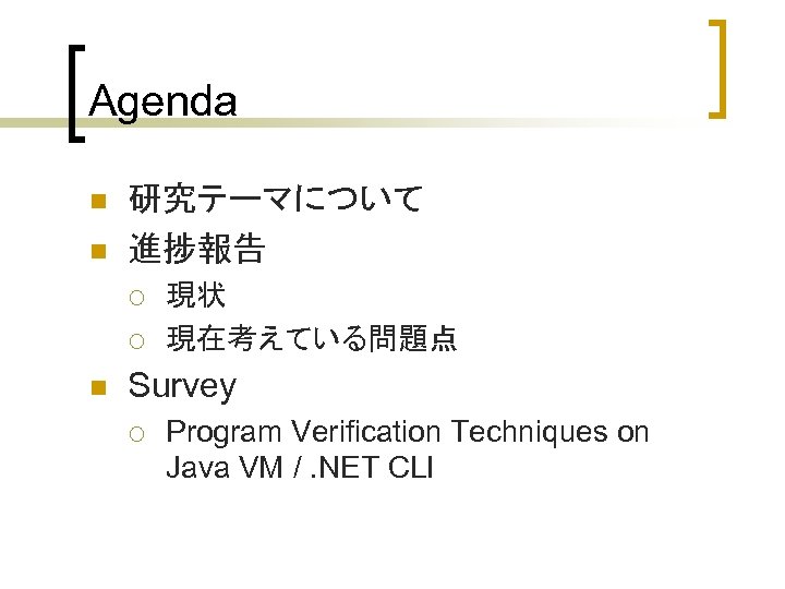 Agenda n n 研究テーマについて 進捗報告 ¡ ¡ n 現状 現在考えている問題点 Survey ¡ Program Verification