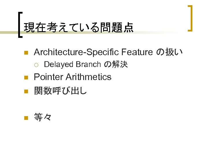 現在考えている問題点 n Architecture-Specific Feature の扱い ¡ Delayed Branch の解決 n Pointer Arithmetics 関数呼び出し n