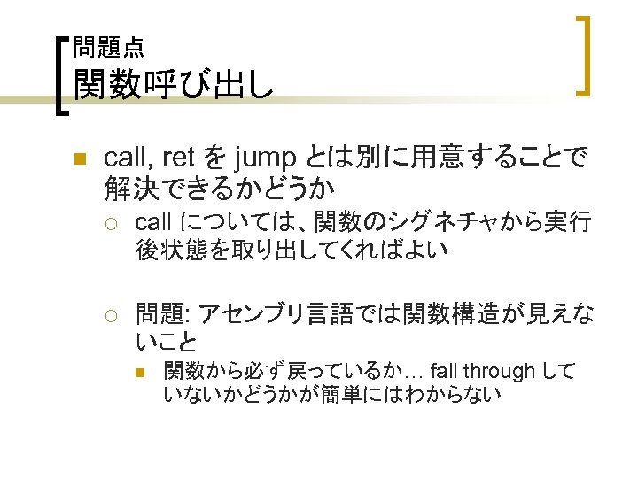 問題点 関数呼び出し n call, ret を jump とは別に用意することで 解決できるかどうか ¡ call については、関数のシグネチャから実行 後状態を取り出してくればよい ¡
