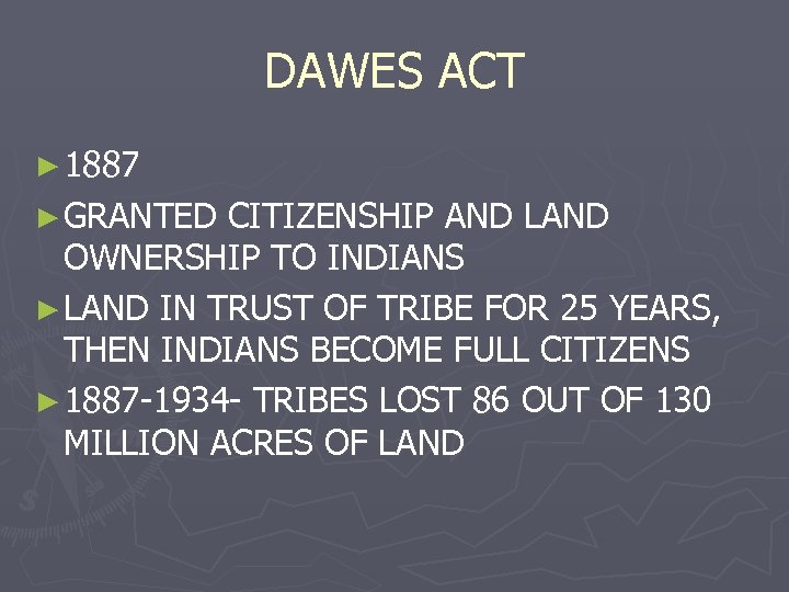 DAWES ACT ► 1887 ► GRANTED CITIZENSHIP AND LAND OWNERSHIP TO INDIANS ► LAND