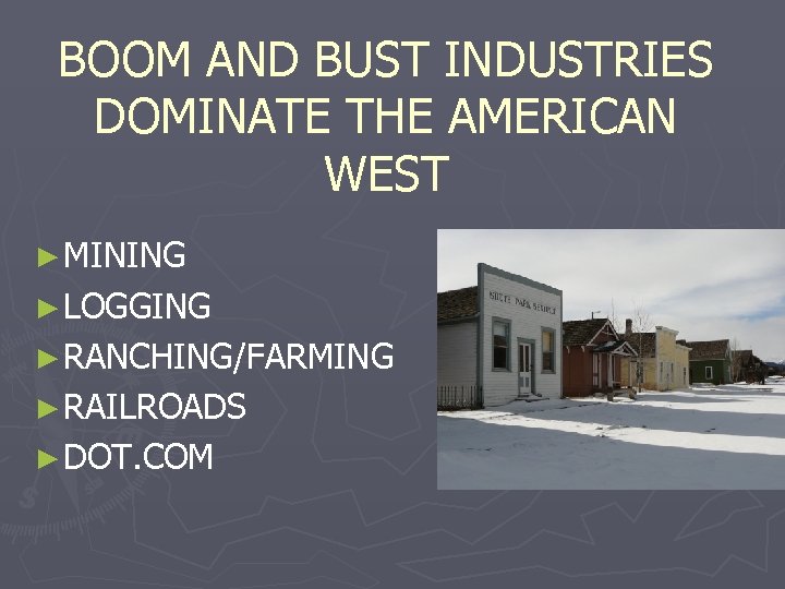 BOOM AND BUST INDUSTRIES DOMINATE THE AMERICAN WEST ► MINING ► LOGGING ► RANCHING/FARMING