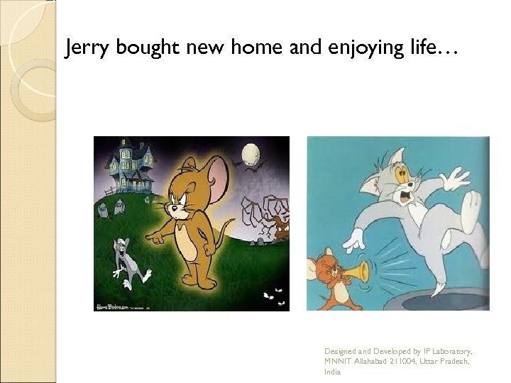 Jerry bought new home and enjoying life… Designed and Developed by IP Laboratory, MNNIT