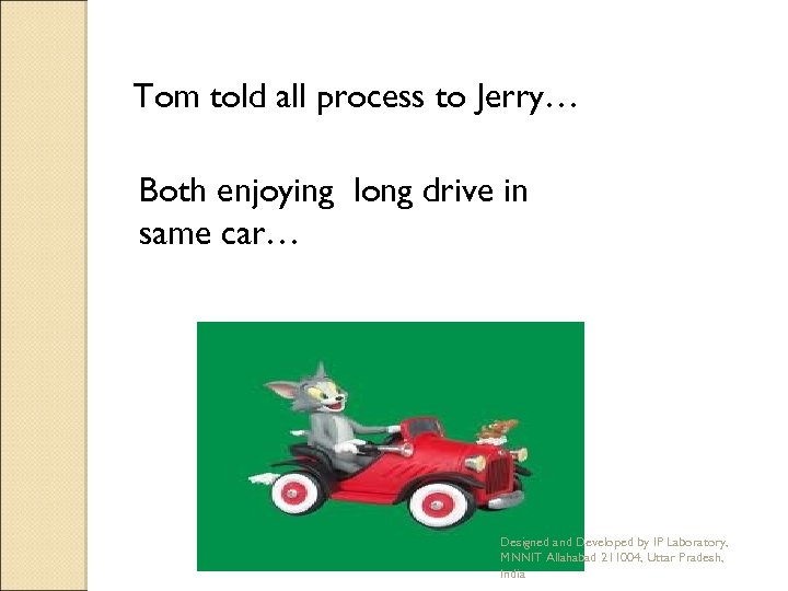Tom told all process to Jerry… Both enjoying long drive in same car… Designed