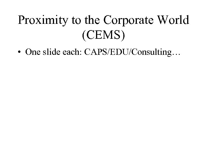 Proximity to the Corporate World (CEMS) • One slide each: CAPS/EDU/Consulting… 