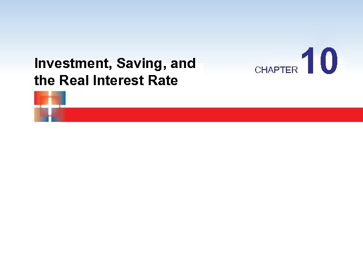 Investment, Saving, and the Real Interest Rate CHAPTER 10 