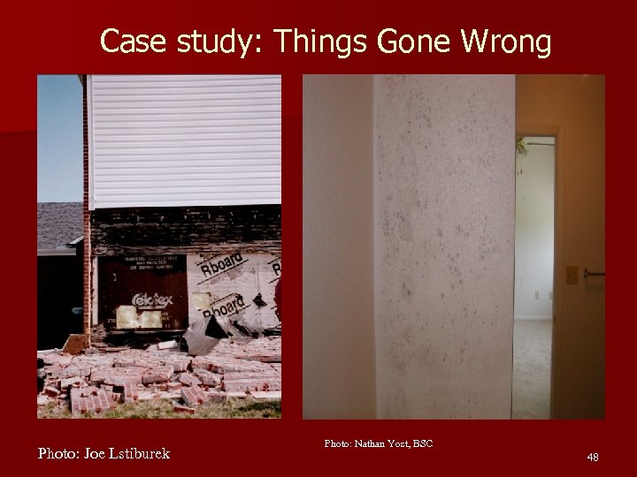 Case study: Things Gone Wrong Photo: Joe Lstiburek Photo: Nathan Yost, BSC 48 