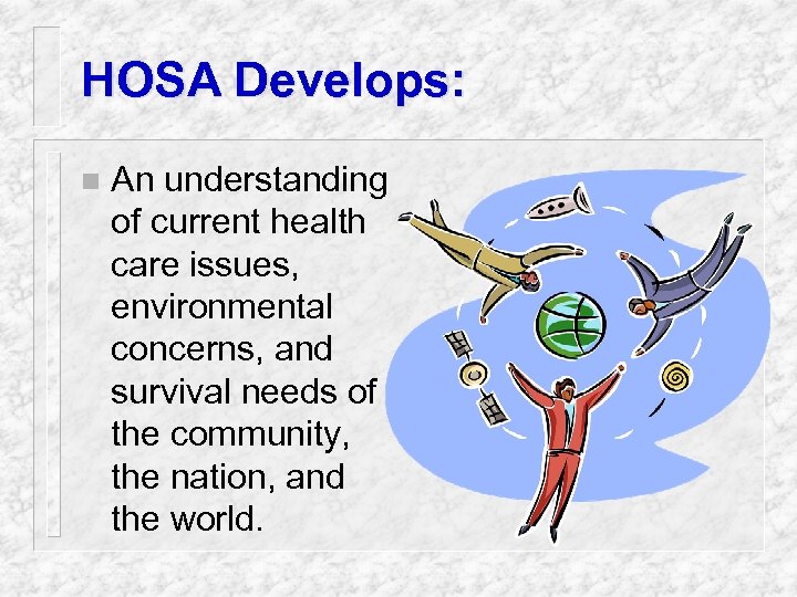 HOSA Develops: n An understanding of current health care issues, environmental concerns, and survival