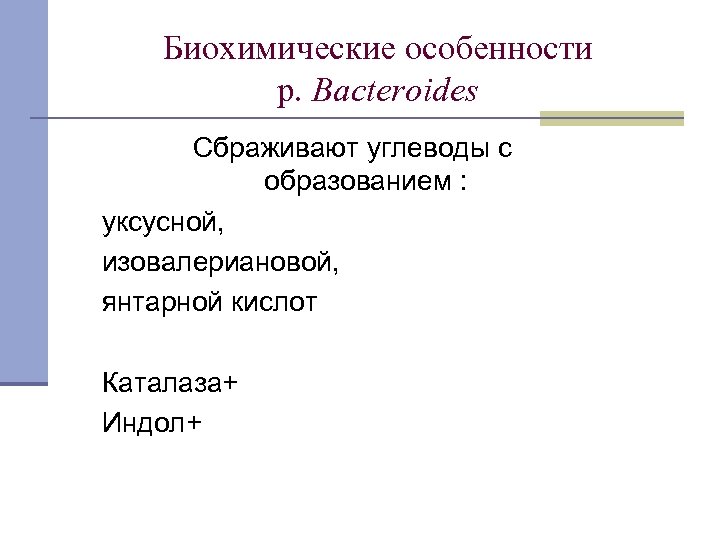 Биохимические особенности р. Bacteroides Сбраживают углеводы с образованием : уксусной, изовалериановой, янтарной кислот Каталаза+