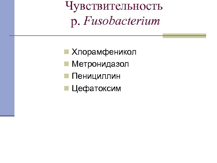 Чувствительность p. Fusobacterium n Хлорамфеникол n Метронидазол n Пенициллин n Цефатоксим 