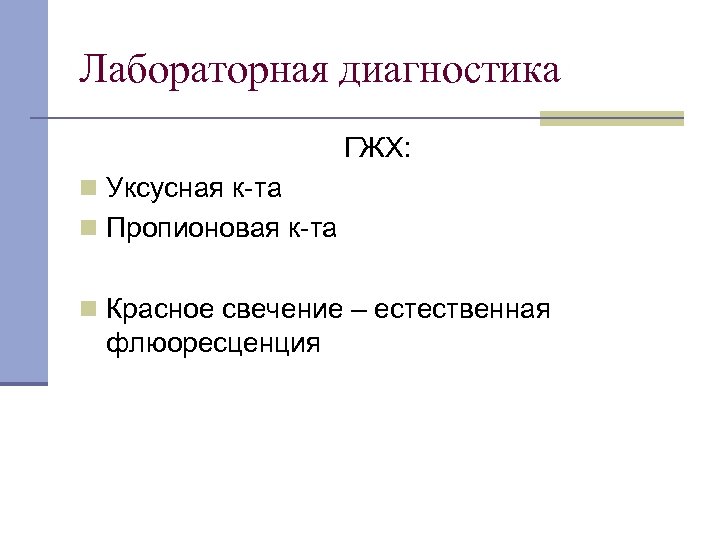 Лабораторная диагностика ГЖХ: n Уксусная к-та n Пропионовая к-та n Красное свечение – естественная