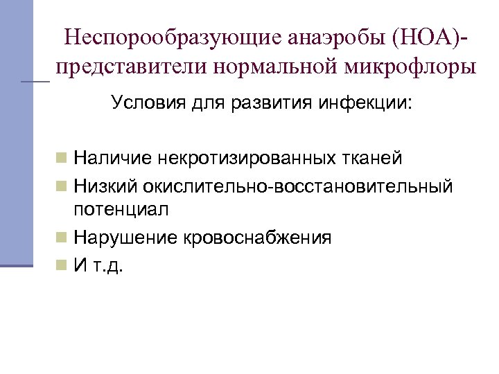 Неспорообразующие анаэробы (НОА)представители нормальной микрофлоры Условия для развития инфекции: n Наличие некротизированных тканей n