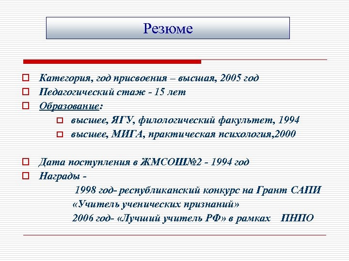 Резюме o Категория, год присвоения – высшая, 2005 год o Педагогический стаж - 15