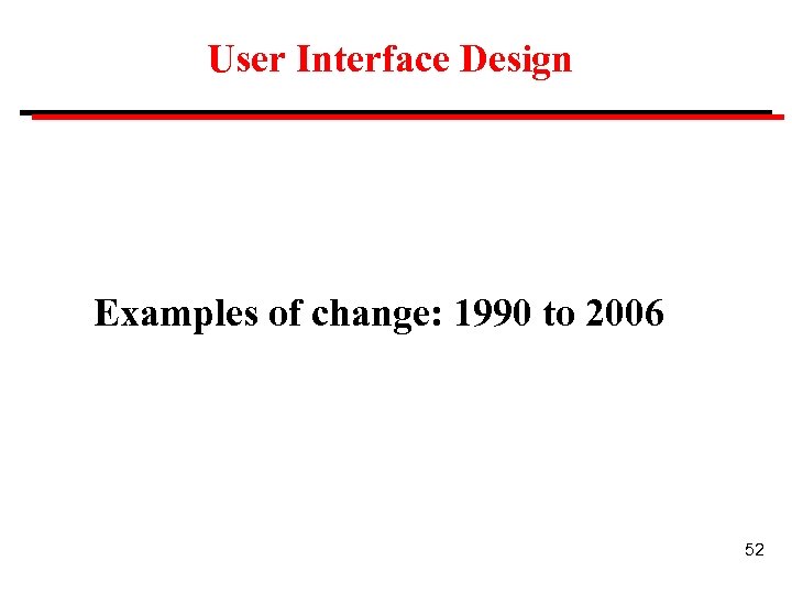 User Interface Design Examples of change: 1990 to 2006 52 