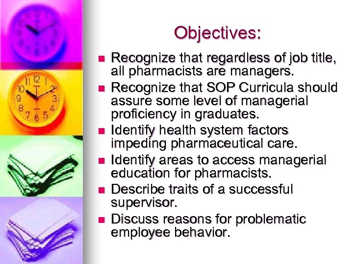 Objectives: n n n Recognize that regardless of job title, all pharmacists are managers.