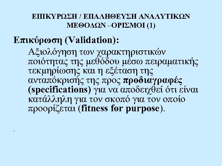 ΕΠΙΚΥΡΩΣΗ / ΕΠΑΛΗΘΕΥΣΗ ΑΝΑΛΥΤΙΚΩΝ ΜΕΘΟΔΩΝ –ΟΡΙΣΜΟΙ (1) Επικύρωση (Validation): Αξιολόγηση των χαρακτηριστικών ποιότητας της