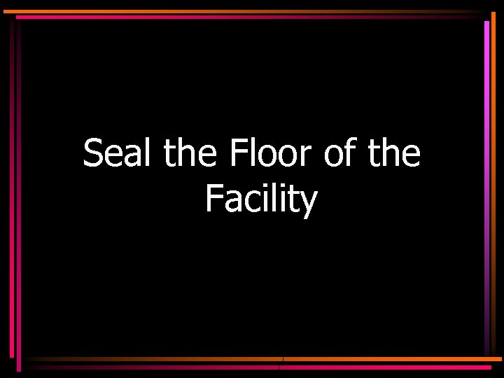 Seal the Floor of the Facility 