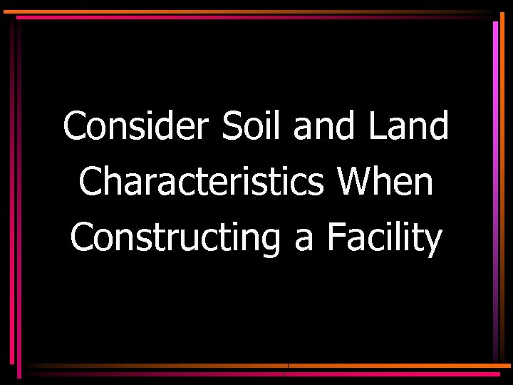 Consider Soil and Land Characteristics When Constructing a Facility 
