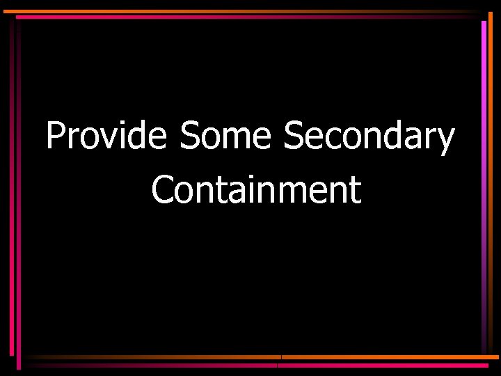 Provide Some Secondary Containment 